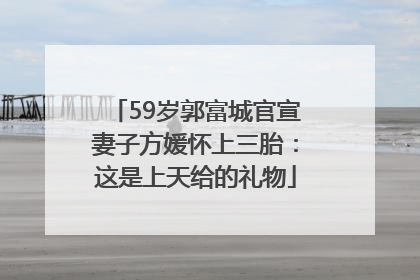 59岁郭富城官宣妻子方媛怀上三胎：这是上天给的礼物