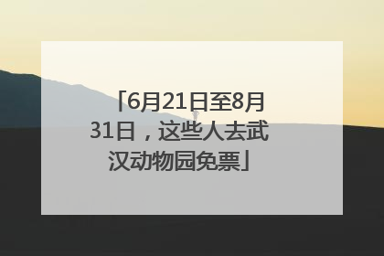 6月21日至8月31日，这些人去武汉动物园免票