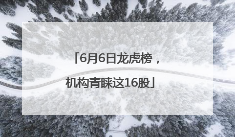 6月6日龙虎榜，机构青睐这16股