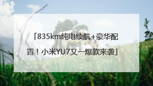 835km纯电续航+豪华配置！小米YU7又一爆款来袭