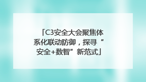 C3安全大会聚焦体系化联动防御，探寻“安全+数智”新范式