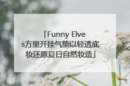 Funny Elves方里开挂气垫以轻透底妆还原夏日自然妆造