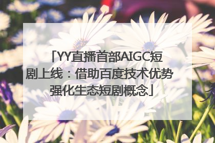 YY直播首部AIGC短剧上线：借助百度技术优势 强化生态短剧概念