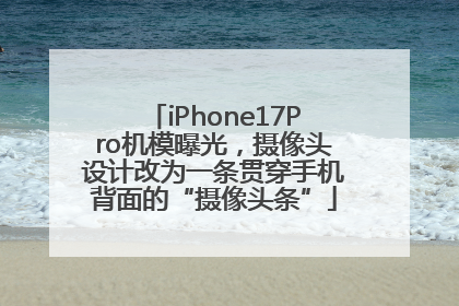 iPhone17Pro机模曝光，摄像头设计改为一条贯穿手机背面的“摄像头条”